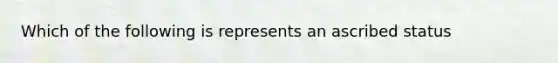 Which of the following is represents an ascribed status