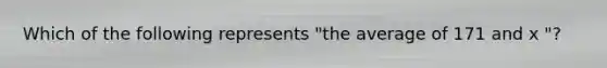 Which of the following represents "the average of 171 and x "?