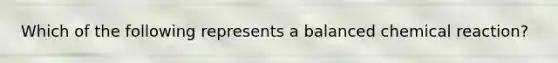 Which of the following represents a balanced chemical reaction?