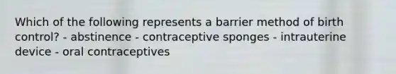 Which of the following represents a barrier method of birth control? - abstinence - contraceptive sponges - intrauterine device - oral contraceptives