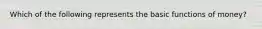 Which of the following represents the basic functions of money?