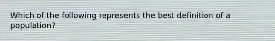 Which of the following represents the best definition of a population?