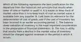 Which of the following represents the best justification for the departure from the historical cost principle that results when lower of cost or market is used? A. It is easier to keep track of market value than it is to keep track of cost as market value is available from any supplier. B. Cost loses its relevance for the determination of cost of goods sold if the cost of inventory has been incurred in an earlier accounting period. C. The balance sheet valuation of inventory is the most important consideration in the preparation of financial statements. D. The loss in utility that results from a decline in the market value of inventory should be charged against revenues in the period in which it occurs.