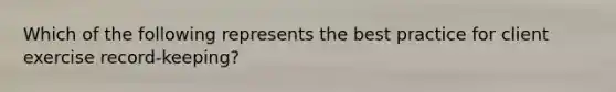 Which of the following represents the best practice for client exercise record-keeping?
