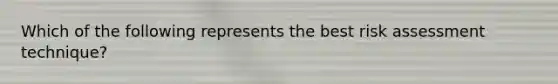 Which of the following represents the best risk assessment technique?