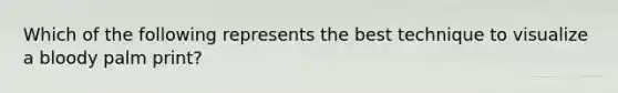 Which of the following represents the best technique to visualize a bloody palm print?