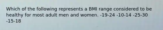 Which of the following represents a BMI range considered to be healthy for most adult men and women. -19-24 -10-14 -25-30 -15-18