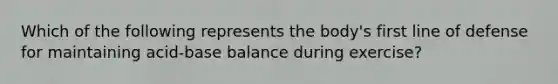 Which of the following represents the body's first line of defense for maintaining acid-base balance during exercise?