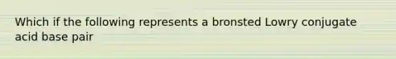 Which if the following represents a bronsted Lowry conjugate acid base pair