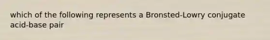 which of the following represents a Bronsted-Lowry conjugate acid-base pair