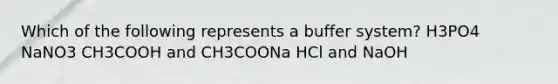 Which of the following represents a buffer system? H3PO4 NaNO3 CH3COOH and CH3COONa HCl and NaOH