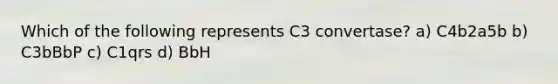 Which of the following represents C3 convertase? a) C4b2a5b b) C3bBbP c) C1qrs d) BbH