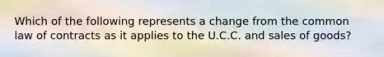 Which of the following represents a change from the common law of contracts as it applies to the U.C.C. and sales of goods?