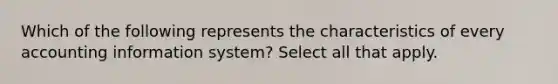 Which of the following represents the characteristics of every accounting information system? Select all that apply.