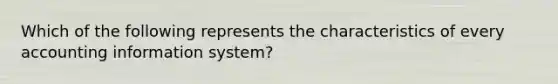 Which of the following represents the characteristics of every accounting information system?