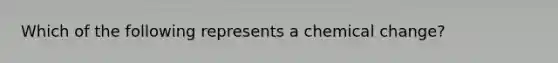 Which of the following represents a chemical change?