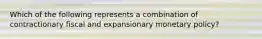 Which of the following represents a combination of contractionary fiscal and expansionary monetary policy?