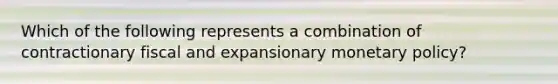 Which of the following represents a combination of contractionary fiscal and expansionary monetary policy?