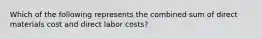 Which of the following represents the combined sum of direct materials cost and direct labor costs?