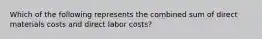 Which of the following represents the combined sum of direct materials costs and direct labor costs?