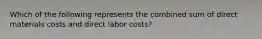 Which of the following represents the combined sum of direct materials costs and direct labor​ costs?