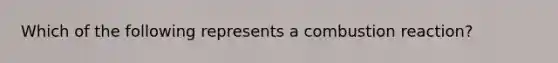 Which of the following represents a combustion reaction?