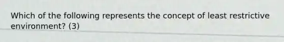 Which of the following represents the concept of least restrictive environment? (3)