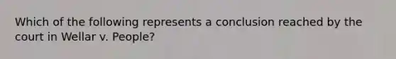 Which of the following represents a conclusion reached by the court in Wellar v. People?