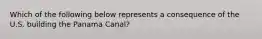 Which of the following below represents a consequence of the U.S. building the Panama Canal?