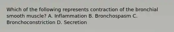 Which of the following represents contraction of the bronchial smooth muscle? A. Inflammation B. Bronchospasm C. Bronchoconstriction D. Secretion