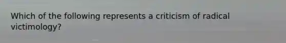 Which of the following represents a criticism of radical victimology?