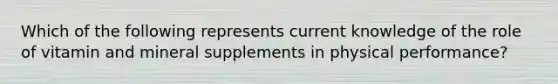 Which of the following represents current knowledge of the role of vitamin and mineral supplements in physical performance?