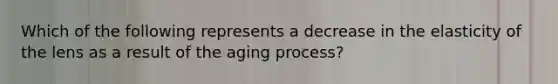 Which of the following represents a decrease in the elasticity of the lens as a result of the aging process?