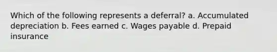 Which of the following represents a deferral? a. Accumulated depreciation b. Fees earned c. Wages payable d. Prepaid insurance