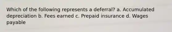 Which of the following represents a deferral? a. Accumulated depreciation b. Fees earned c. Prepaid insurance d. Wages payable