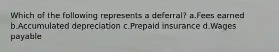 Which of the following represents a deferral? a.Fees earned b.Accumulated depreciation c.Prepaid insurance d.Wages payable