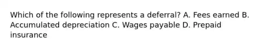 Which of the following represents a deferral? A. Fees earned B. Accumulated depreciation C. Wages payable D. Prepaid insurance