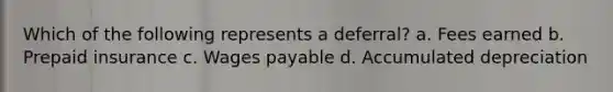 Which of the following represents a deferral? a. Fees earned b. Prepaid insurance c. Wages payable d. Accumulated depreciation