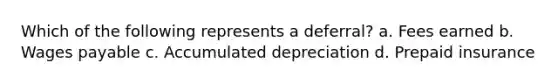 Which of the following represents a deferral? a. Fees earned b. Wages payable c. Accumulated depreciation d. Prepaid insurance