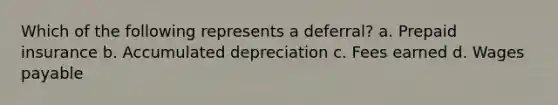 Which of the following represents a deferral? a. Prepaid insurance b. Accumulated depreciation c. Fees earned d. Wages payable