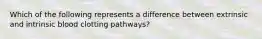 Which of the following represents a difference between extrinsic and intrinsic blood clotting pathways?