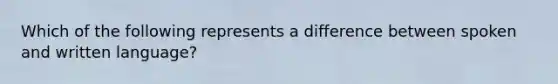 Which of the following represents a difference between spoken and written language?