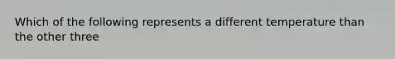 Which of the following represents a different temperature than the other three