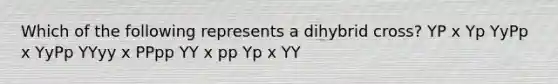 Which of the following represents a dihybrid cross? YP x Yp YyPp x YyPp YYyy x PPpp YY x pp Yp x YY