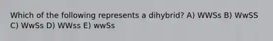 Which of the following represents a dihybrid? A) WWSs B) WwSS C) WwSs D) WWss E) wwSs