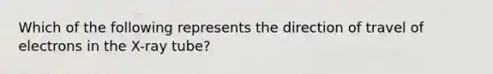 Which of the following represents the direction of travel of electrons in the X-ray tube?