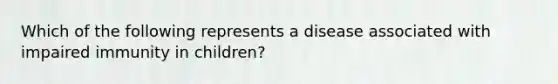 Which of the following represents a disease associated with impaired immunity in children?