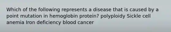 Which of the following represents a disease that is caused by a point mutation in hemoglobin protein? polyploidy Sickle cell anemia Iron deficiency blood cancer