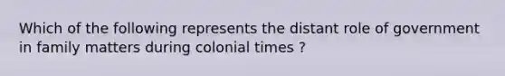 Which of the following represents the distant role of government in family matters during colonial times ?