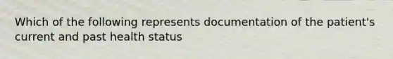 Which of the following represents documentation of the patient's current and past health status